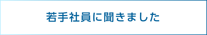 若手社員に聞きました